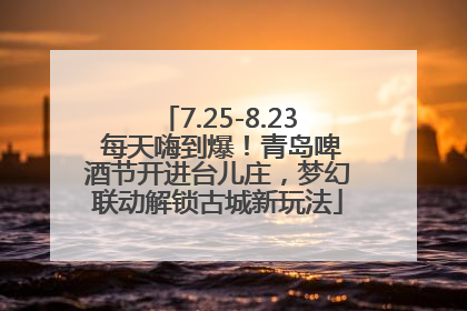 7.25-8.23 每天嗨到爆！青岛啤酒节开进台儿庄，梦幻联动解锁古城新玩法