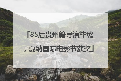 85后贵州籍导演毕赣，戛纳国际电影节获奖