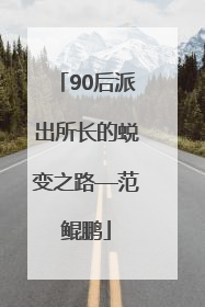 90后派出所长的蜕变之路—范鲲鹏