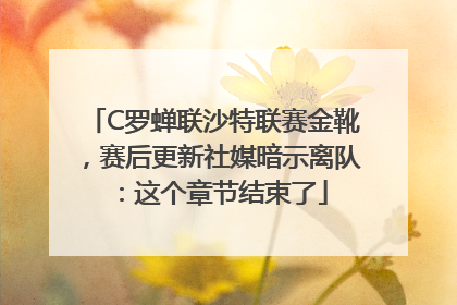 C罗蝉联沙特联赛金靴，赛后更新社媒暗示离队：这个章节结束了