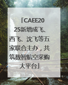 CAEE2025新增成飞、西飞、沈飞等五家联合主办，共筑数智航空采购大平台