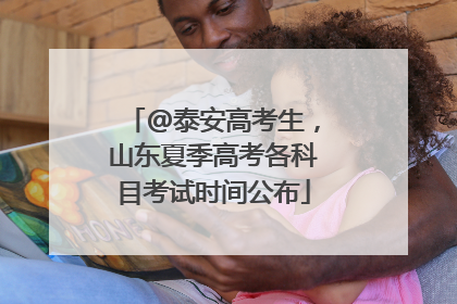 @泰安高考生，山东夏季高考各科目考试时间公布