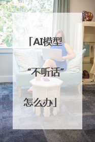 AI模型“不听话”怎么办