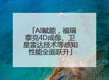 AI赋能，福瑞泰克4D成像、卫星雷达技术等感知性能全面跃升