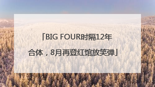 BIG FOUR时隔12年合体，8月再登红馆放笑弹