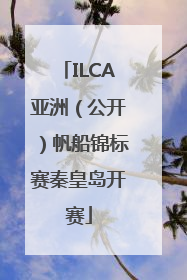 ILCA亚洲（公开）帆船锦标赛秦皇岛开赛