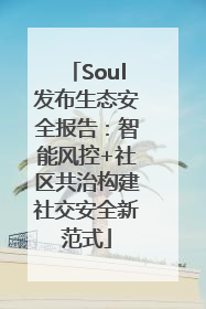 Soul发布生态安全报告：智能风控+社区共治构建社交安全新范式