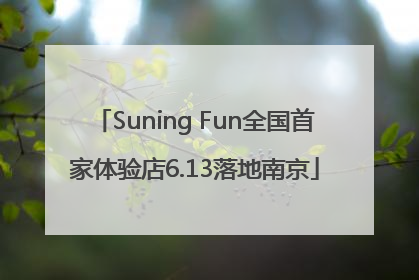 Suning Fun全国首家体验店6.13落地南京
