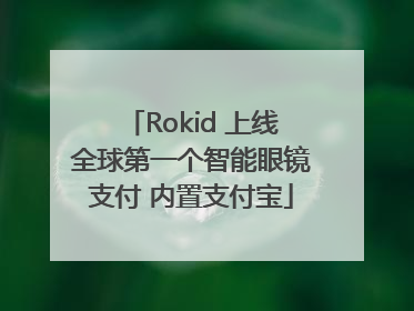 Rokid 上线全球第一个智能眼镜支付 内置支付宝