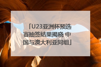 U23亚洲杯预选赛抽签结果揭晓 中国与澳大利亚同组